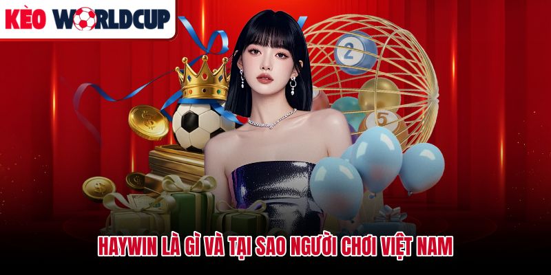 Haywin và lý do người chơi Việt Nam chọn nền tảng này