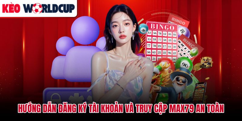 Quy trình đăng ký tài khoản Max79 qua link chính thức không nhầm trang