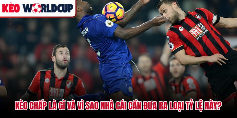 Kèo chấp là gì tỷ lệ cân bằng chênh lệch sức mạnh hai đội