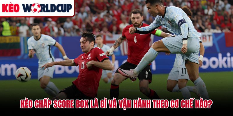 Kèo chấp Score Box và cơ chế quy đổi chênh lệch bàn thắng
