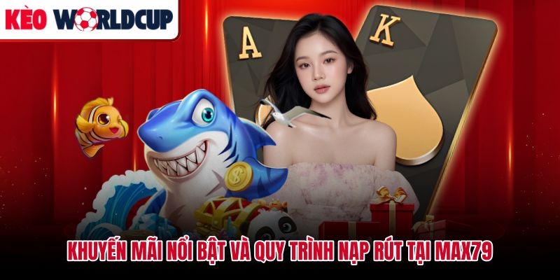 Chương trình khuyến mãi Max79 kèm điều kiện nạp rút cần đọc kỹ